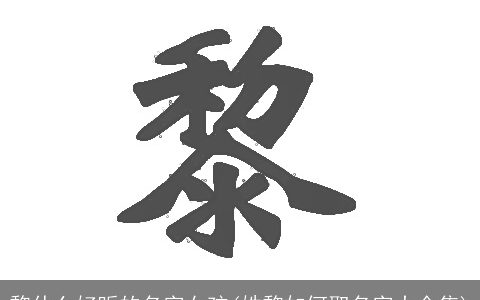 黎什么好听的名字女孩(姓黎如何取名字大全集)