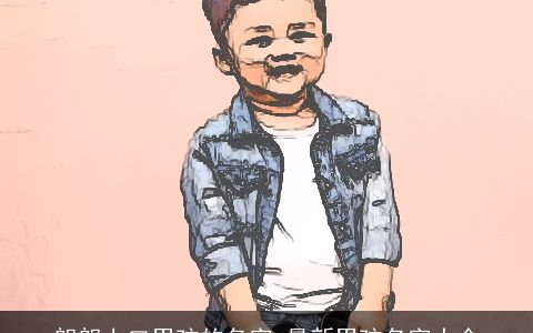 朗朗上口男孩的名字 最新男孩名字大全