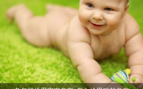龙年胡姓男宝宝名字 怎么给男孩起名字