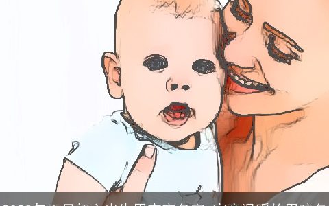 2023年正月初六出生男宝宝名字 寓意温暖的男孩名