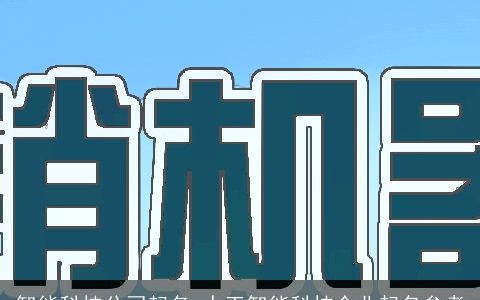 智能科技公司起名 人工智能科技企业起名参考