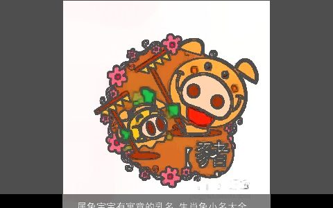 属兔宝宝有寓意的乳名 生肖兔小名大全精选 好听寓意的虎宝宝乳名小名名字最新