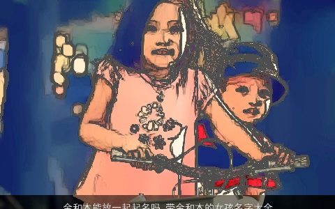 金和木能放一起起名吗 带金和木的女孩名字大全 2023洋气有内涵的五行带金的女孩名字最新