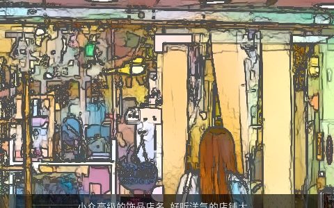 小众高级的饰品店名 好听洋气的店铺大全名字 好听洋气的店名店铺名字大全挑选