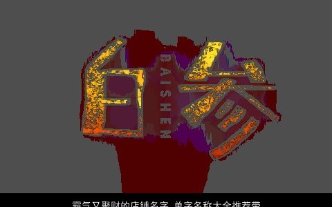 霸气又聚财的店铺名字 单字名称大全推荐带解析 2024好听霸气的带字店铺名字最新