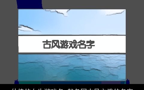 仙侠的女生游戏名 起名网古风文雅的名字
