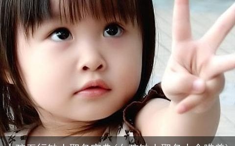 小孩五行缺土取名宝典(女孩缺土取名大全唯美)