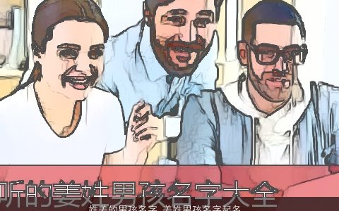 姓姜的男孩名字 姜姓男孩名字起名大全 有涵养帅气的姜姓男孩名字最新