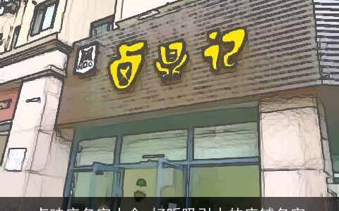 卤味店名字大全 好听吸引人的店铺名字
