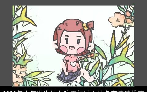 2024年小年出生的女孩五行缺土的名字精选推荐