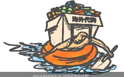 海外代购店铺名字 好听的海外代购名字大全 有内涵好听的店铺名字挑选