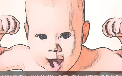 2024年春分出生的男孩名字 春分男宝宝取名技巧