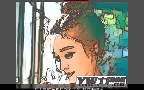 女人气质高雅的网名大全 优雅有内涵 气质高雅优雅内涵的女网名名字大全最新