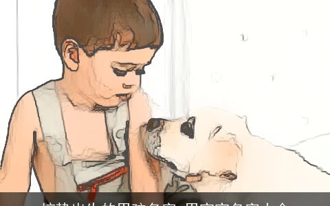 惊蛰出生的男孩名字 男宝宝名字大全