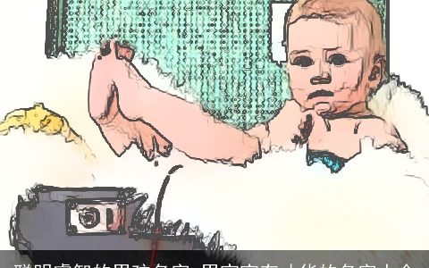 聪明睿智的男孩名字 男宝宝有才华的名字大全