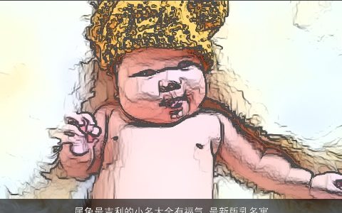 属兔最吉利的小名大全有福气 最新版乳名寓意好的 吉利寓意的虎小名乳名名字大全挑选