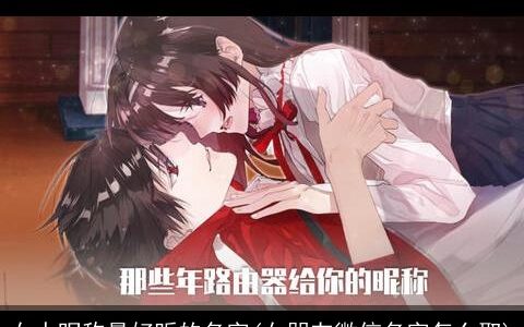 女人昵称最好听的名字(女朋友微信名字怎么取)