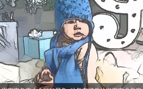 男宝宝名字大全2023属兔 帅气有涵养的男宝宝虎名字