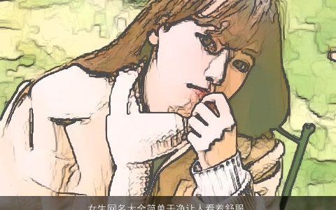 女生网名大全简单干净让人看着舒服 2024温柔文静简单的女生网名名精选