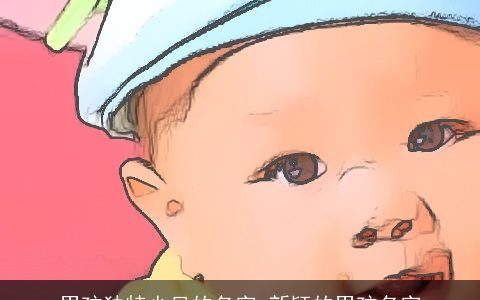 男孩独特少见的名字 新颖的男孩名字