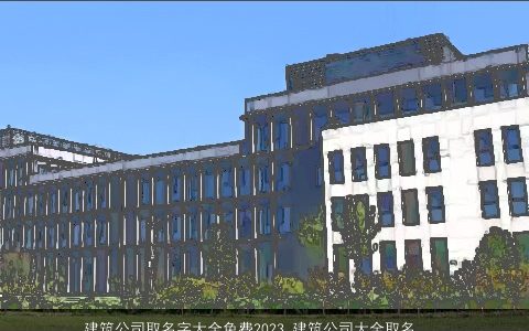 建筑公司取名字大全免费2024 建筑公司大全取名大全字大全参考 有内涵独一无二的公司公司名字大全