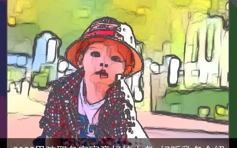 2023男孩取名字寓意好的小名 好听乳名介绍