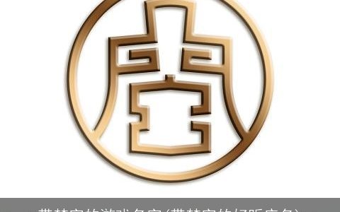 带梵字的游戏名字(带梵字的好听店名)