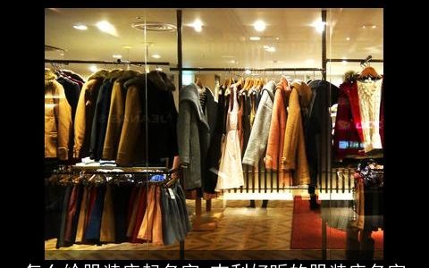 怎么给服装店起名字 吉利好听的服装店名字