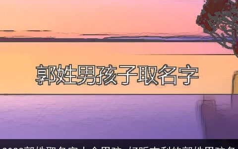 2023郭姓取名字大全男孩 好听吉利的郭姓男孩名