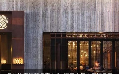 怎样给店铺起名字大全 响亮大气的店铺名字