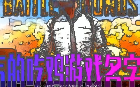 7个字的游戏名字诗意押韵 吃鸡名字大全 霸气诗意的游戏鸡名字大全挑选