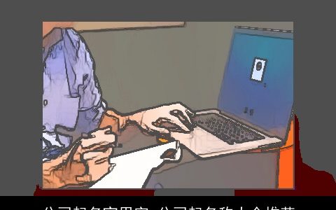 公司起名宜用字 公司起名称大全推荐