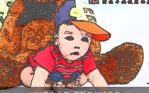 2023最火小名 最新最好的乳名