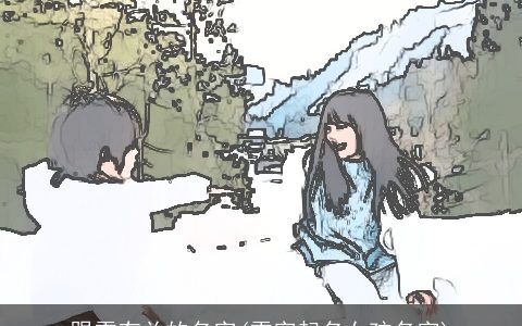 跟雪有关的名字(雪字起名女孩名字)