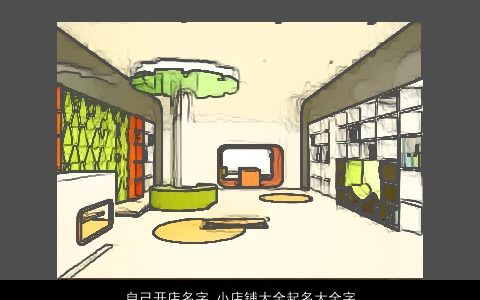 自己开店名字 小店铺大全起名大全字大全 有内涵独一无二的店名店铺名字