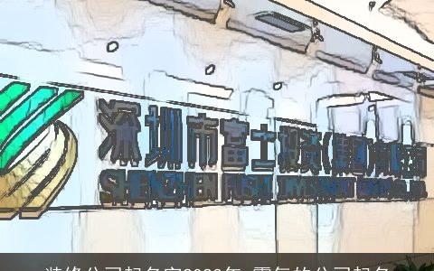 装修公司起名字2023年 霸气的公司起名