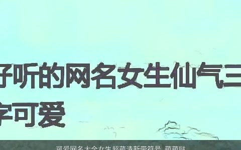 可爱网名大全女生超萌清新带符号 萌萌哒 2024好听可爱的带符字网名女生符号名