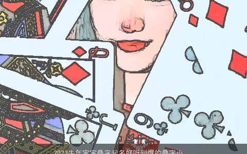 2023牛年宝宝叠字起名好听到爆的叠字小名大全 叠字好听叠字的虎宝宝小名名字大全