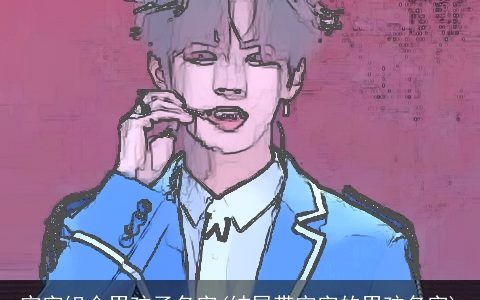 宇字组合男孩子名字(结尾带宇字的男孩名字)