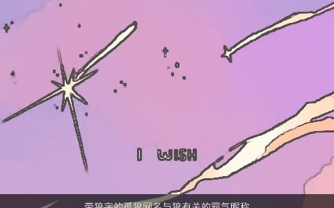 带狼字的孤狼网名与狼有关的霸气昵称大全 漂亮霸气的带狼字网名昵称名字