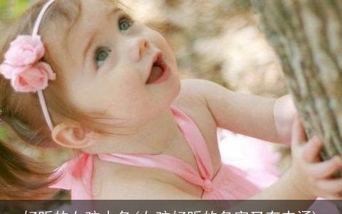 好听的女孩小名(女孩好听的名字又有内涵)