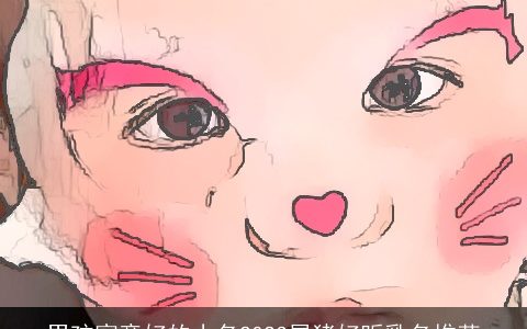 男孩寓意好的小名2024属龙好听乳名推荐