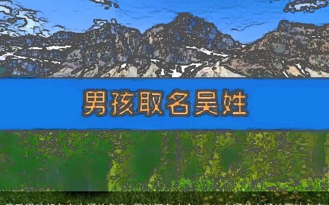 吴氏男孩起名有内涵的名字_男孩取名大全 2023有涵养内涵的男孩名字