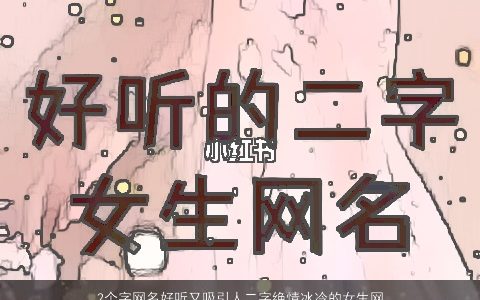 2个字网名好听又吸引人二字绝情冰冷的女生网名大全 2024稀少好听的网名女生网名名字