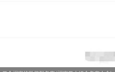 三个闺蜜的微信群名字(闺蜜三人组合名字大全)