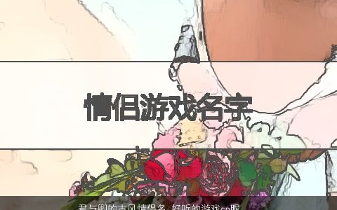 君与卿的古风情侣名 好听的游戏cp昵称大全 古风好听的情侣游戏昵称名字大全