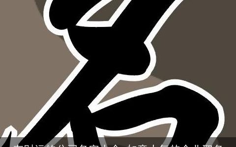 有财运的公司名字大全 如意大气的企业取名