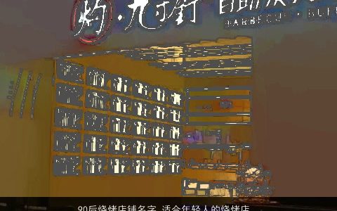 90后烧烤店铺名字 适合年轻人的烧烤店名大全 好听吉祥的店铺店名名字大全筛选