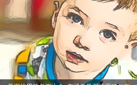 最潮的男孩名字大全 有涵养最潮的男孩名字