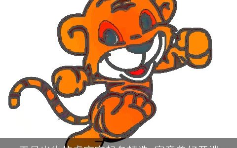 正月出生的虎宝宝起名精选 寓意美好开端